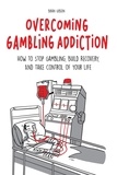  Brian Gibson - Overcoming Gambling Addiction How to Stop Gambling, Build Recovery, And Take Control of Your Life.