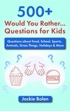  Jackie Bolen - 500+ Would You Rather Questions for Kids: Questions about Food, School, Sports, Animals, Gross Things, Holidays &amp; More.