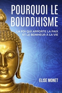  Elise Monet - Pourquoi Le Bouddhisme : La foi qui apporte la paix et le bonheur à la vie.