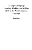 Tim Voigt - The English Language:  Learning, Working, and Making a Life in the World's Greatest Language.