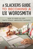  Scott La Counte - A Slackers Guide to Becoming a UX Wordsmith: How to Write UX Copy that's Totally, Absolutely Fantastic.