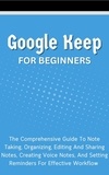  Voltaire Lumiere - Google Keep For Beginners: The Comprehensive Guide To Note Taking, Organizing, Editing And Sharing Notes, Creating Voice Notes, And Setting Reminders For Effective Workflow.
