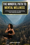 Samuel Walsh et  Dirk Dupon - The Mindful Path to Mental Wellness, A Practical Guide to Improving Your Mental Health.