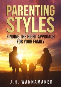  J.H. Wannamaker - Parenting Styles: Finding the Right Approach for Your Family.