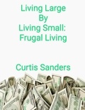  Curtis Sanders - Living Large by Living Small: Frugal Living.