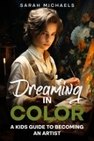  Sarah Michaels - Dreaming in Color: A Kids Guide to Becoming an Artist.
