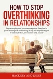 Hackney and Jones - How to Stop Overthinking in Relationships: Stop Worrying and Overcome Negative Thoughts in your Marriage or Relationship. Easy Self-Help Strategies to Eliminate Fear, Insecurities and Anxiety.