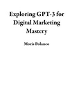  Moris Polanco - Exploring GPT-3 for Digital Marketing Mastery.