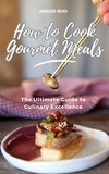  SERGIO RIJO - How to Cook Gourmet Meals: The Ultimate Guide to Culinary Excellence.