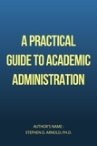  Stephen D. Arnold, Ph.D. - A Practical Guide to Academic Administration.