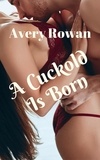  Avery Rowan - A Cuckold Is Born - The Making of a Cuckold, #1.