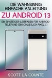  Scott La Counte - Die Wahnsinnig Einfache Anleitung Zu Android 13: Ein Einsteiger-leitfaden Für Android-telefone (Einschließlich Pixel 7).
