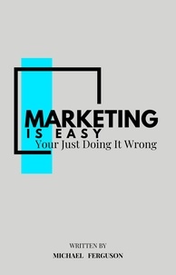  Michael Ferguson - Marketing Is Easy, You’re Just Doing It Wrong.