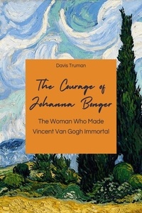  Davis Truman - The Courage of Johanna Bonger The Woman Who Made Vincent Van Gogh Immortal.