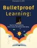 KasperLSK - Bulletproof Learning: Step-By-Step to Mastering Online Courses With Effective Note-Taking.
