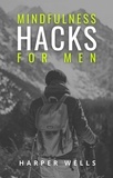  Harper Wells - Mindfulness Hacks for Men: Finding Peace and Presence in a Busy World.