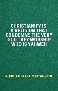  Rodolfo Martin Vitangcol - Christianity Is a Religion That Condemns the Very God They Worship Who Is Yahweh.