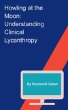  Desmond Gahan - Howling at the Moon: Understanding Clinical Lycanthropy.