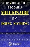  E-AUTHORS PUBLICATION - Top 7 Ideas to Become a Millionaire BY DOING NOTHING: Money-Making Machine CHAT GPT.