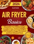  Sarah Roslin - Air Fryer Basics: How to Use Your Kitchen Gadget to create Crispy, Delicious Delights and Bid Farewell to Soggy Microwaved and Oven-Reheated Meals.