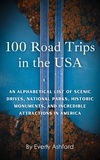  Everly Ashford - 100 Road Trips in the USA: An Alphabetical List of Scenic Drives, National Parks, Historic Monuments, and Incredible Attractions in America.