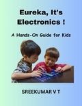  SREEKUMAR V T - Eureka, It's Electronics! A Hands-On Guide for Kids.