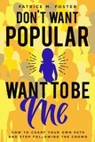  Patrice M Foster - Don’t Want Popular Want To Be Me How To Chart Your Own Path In Life And Stop Following The Crowd.