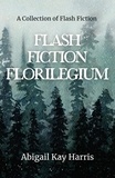  Abigail Kay Harris - Flash Fiction Florilegium - The Flash Fiction Family, #2.