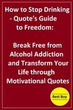  Hesbon R.M - How to Stop Drinking- Quote's Guide to Freedom: Break Free from Alcohol Addiction and Transform Your Life through Motivational Quotes.