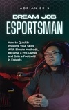  Adrian Eris - Dream Job Esportsman: How to Quickly Improve Your Skills With Simple Methods, Become a Pro Gamer and Gain a Foothold in Esports.
