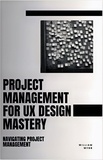  William Webb - Project Management For UX Design Mastery: Navigating Project Management.