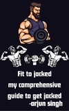  Arjun Singh - Fit to jacked my comprehensive guide to get jacked - arjun singh - Fitness Series, #1.