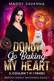  Maddy Savanna - Donut Go Baking My Heart (I Couldn’t If I Fried) - Witchy Donut Mysteries, #1.