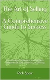  Rick Spair - The Art of Selling - A Comprehensive Guide to Success: Knowledge, Strategies, and Insights Needed to Excel in the Art of Selling.