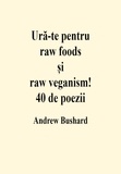  Andrew Bushard - Ură-te pentru raw foods și raw veganism! 40 de poezii.