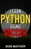  Bob Mather - Learn Python Using Soccer: Coding for Kids in Python Using Outrageously Fun Soccer Concepts.