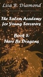  Lisa B. Diamond - There Be Dragons - The Salem Academy for Young Sorcerers, #8.