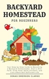  Jonas Emerson Clarke - Backyard Homestead for Beginners: Your Step-By-Step Guide to Becoming a Backyard Homesteader, Start a Mini Farm, Grow Food, Raise Chickens, and Live a More Self-Sufficient Life.