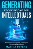  Marina Peters - Generating eBook Income for Intellectuals: A Comprehensive Guide to Creating and Monetizing Digital Books.