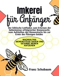  Franz Schubaum - Imkerei für Anfänger: Der biblische Leitfaden zum Erlernen der Geheimnisse erfolgreicher Bienenzucht, vom Aufstellen des Bienenstocks bis zur Ernte des flüssigen Goldes.