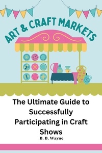  B.B. Wayne - The Ultimate Guide to Successfully Participating in Craft Shows.