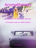  KLOE STEELE - Aromatherapy - Essential Oils For Whole Body Wellness: A Complete Guide for Health Seekers.