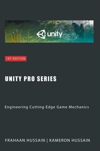  Kameron Hussain et  Frahaan Hussain - Unity Pro Series: Engineering Cutting-Edge Game Mechanics - Unity Game Development Series.