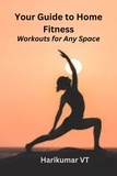  HARIKUMAR V T - Your Guide to Home Fitness: Workouts for Any Space.