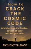  Anthony Talmage - How To Crack The Cosmic Code- And Plug Into The Hidden Powers Of Your Unconscious Mind.
