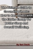  Ben Davis - The Ultimate Guide to Grounding Sheets: How to Reconnect with the Earths Energy for Better Sleep and Overall Wellbeing..