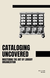  William Webb - Cataloging Uncovered: Mastering the Art of Library Organization.