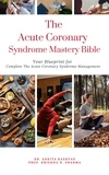  Dr. Ankita Kashyap et  Prof. Krishna N. Sharma - The Acute Coronary Syndrome Mastery Bible: Your Blueprint for Complete Acute Coronary Syndrome Management.