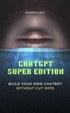  George Chiu - ChatGPT Super Edition : Build Your Own Chatbot Without Cut-offs.