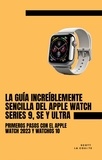  Scott La Counte - La Guía Increíblemente Sencilla Del Apple Watch Series 9, Se Y Ultra: Primeros Pasos Con El Apple Watch 2023 Y watchOS 10.